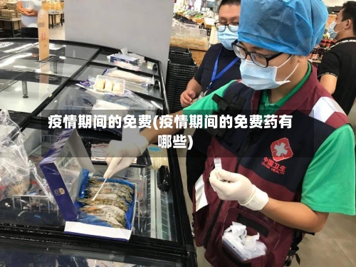 疫情期间的免费(疫情期间的免费药有哪些)