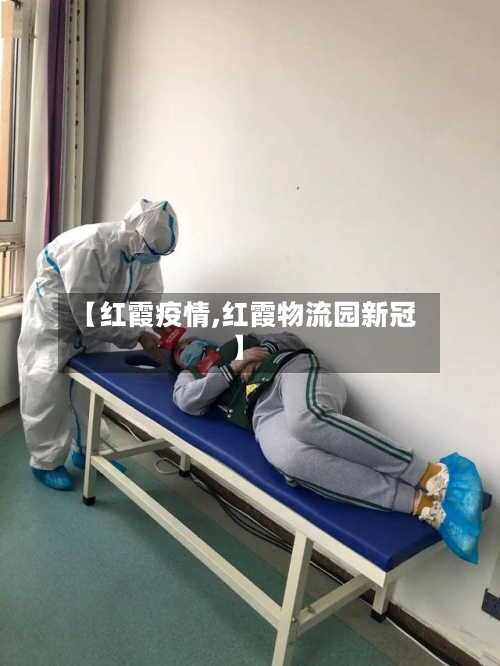 【红霞疫情,红霞物流园新冠】