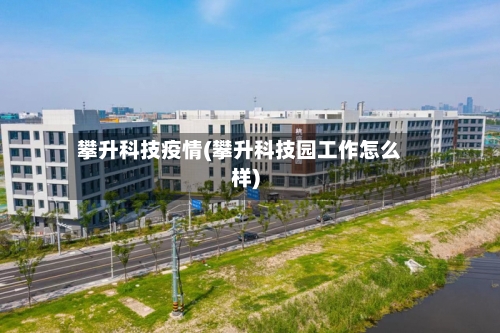 攀升科技疫情(攀升科技园工作怎么样)-第2张图片