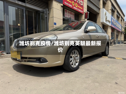 潍坊别克疫情/潍坊别克英朗最新报价