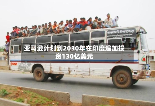 亚马逊计划到2030年在印度追加投资130亿美元