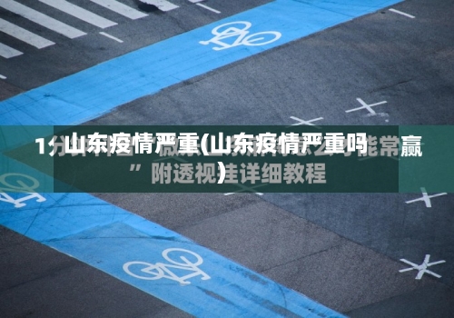 山东疫情严重(山东疫情严重吗)-第2张图片