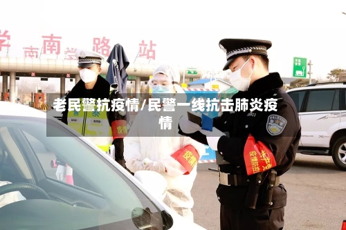 老民警抗疫情/民警一线抗击肺炎疫情