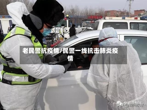 老民警抗疫情/民警一线抗击肺炎疫情-第3张图片
