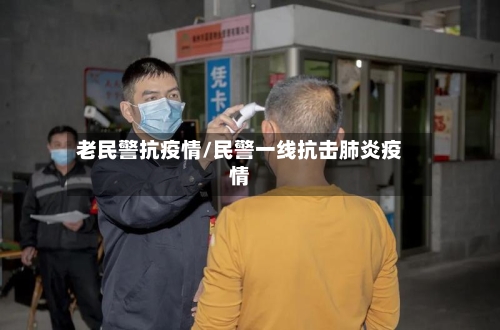 老民警抗疫情/民警一线抗击肺炎疫情-第2张图片
