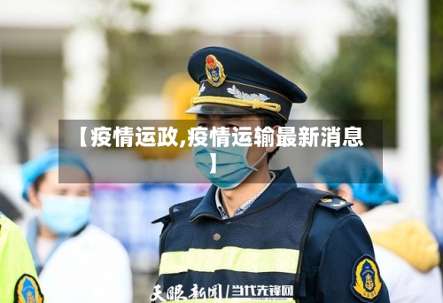【疫情运政,疫情运输最新消息】-第2张图片
