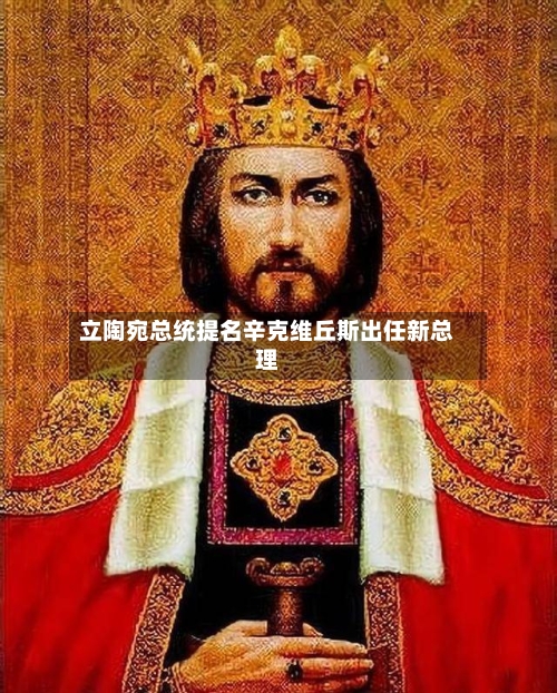 立陶宛总统提名辛克维丘斯出任新总理