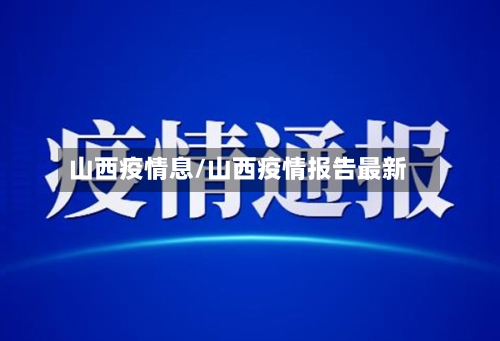 山西疫情息/山西疫情报告最新-第2张图片