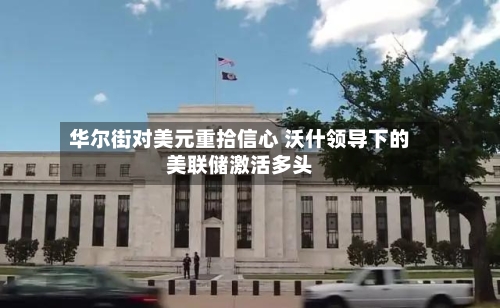 华尔街对美元重拾信心 沃什领导下的美联储激活多头-第2张图片