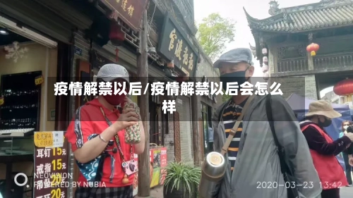 疫情解禁以后/疫情解禁以后会怎么样-第2张图片