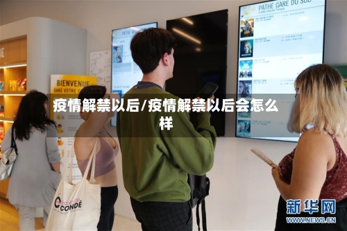 疫情解禁以后/疫情解禁以后会怎么样