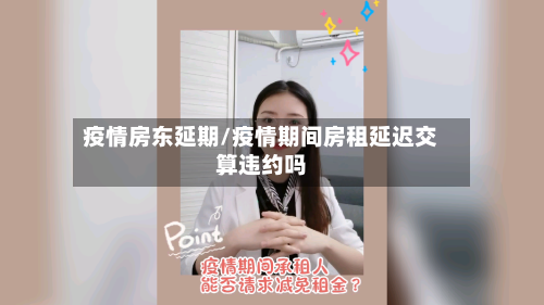 疫情房东延期/疫情期间房租延迟交算违约吗