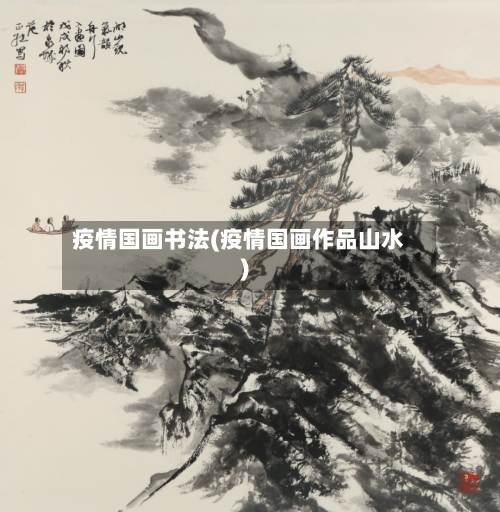 疫情国画书法(疫情国画作品山水)