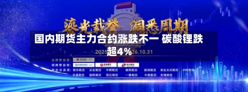 国内期货主力合约涨跌不一 碳酸锂跌超4%-第1张图片