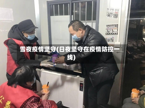 雪夜疫情坚守(日夜坚守在疫情防控一线)