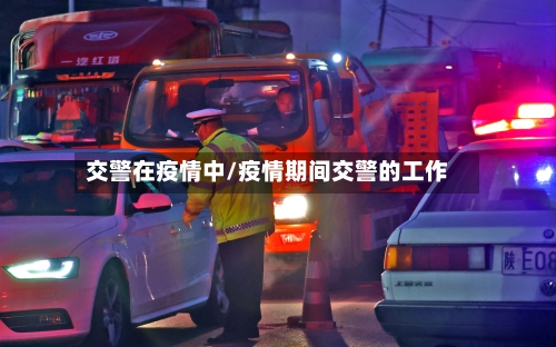 交警在疫情中/疫情期间交警的工作-第3张图片