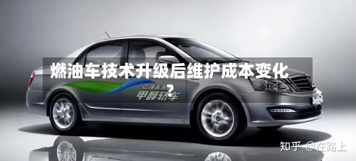 燃油车技术升级后维护成本变化？-第2张图片