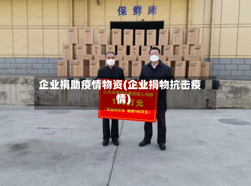 企业捐助疫情物资(企业捐物抗击疫情)-第2张图片