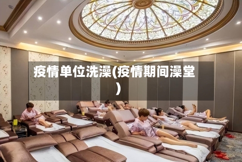 疫情单位洗澡(疫情期间澡堂)