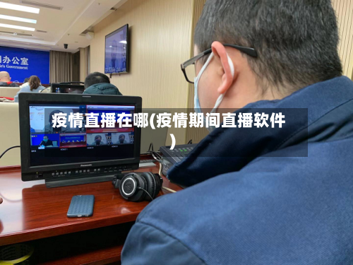 疫情直播在哪(疫情期间直播软件)