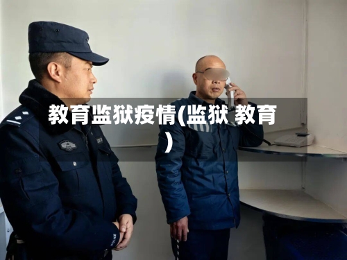 教育监狱疫情(监狱 教育)-第3张图片
