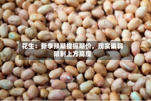 花生：新季预期提振期价，现实偏弱限制上方高度-第1张图片