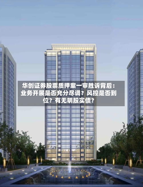 华创证券股票质押案一审胜诉背后：业务开展是否充分尽调？风控是否到位？有无明股实债？