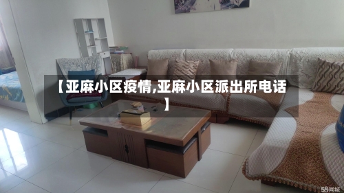 【亚麻小区疫情,亚麻小区派出所电话】