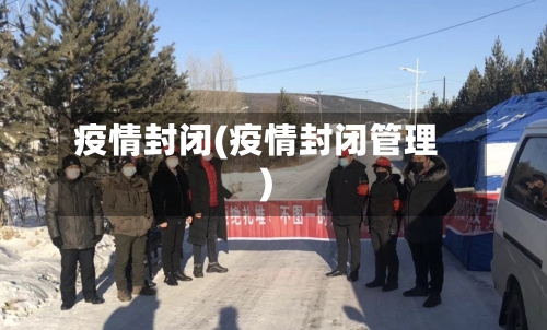 疫情封闭(疫情封闭管理)