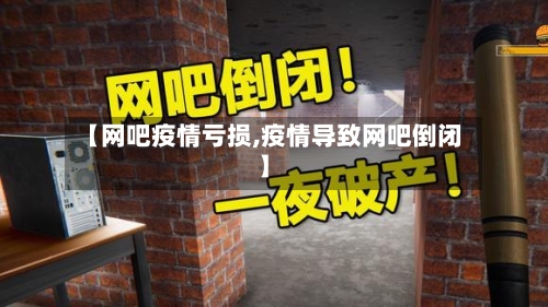 【网吧疫情亏损,疫情导致网吧倒闭】